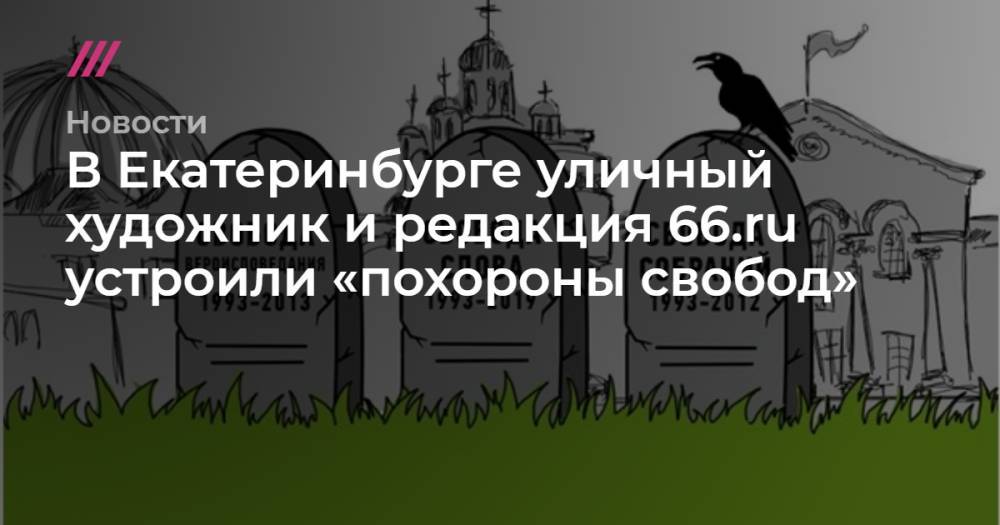 В Екатеринбурге уличный художник и редакция 66.ru устроили «похороны свобод»