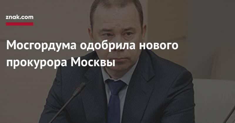 Мосгордума одобрила нового прокурора Москвы