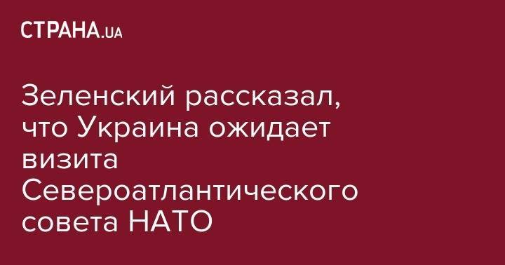 Зеленский рассказал, что Украина ожидает визита Североатлантического совета НАТО