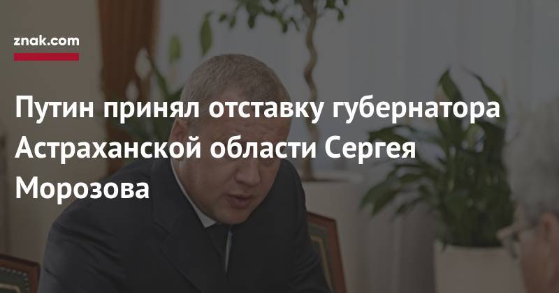 Путин принял отставку губернатора Астраханской области Сергея Морозова