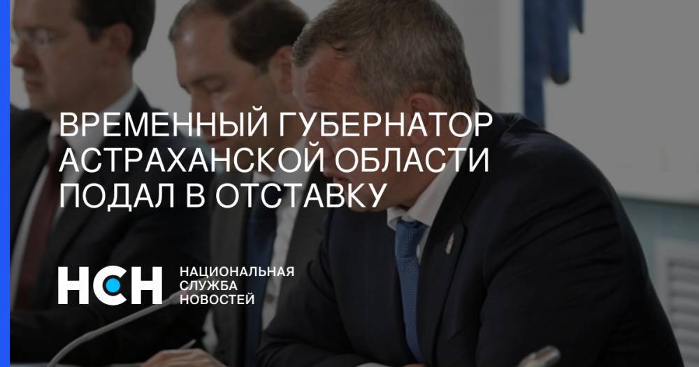 Временный губернатор Астраханской области подал в отставку