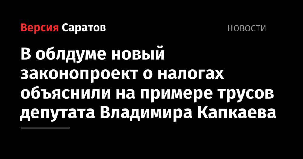 В облдуме новый законопроект о налогах объяснили на примере трусов депутата Владимира Капкаева