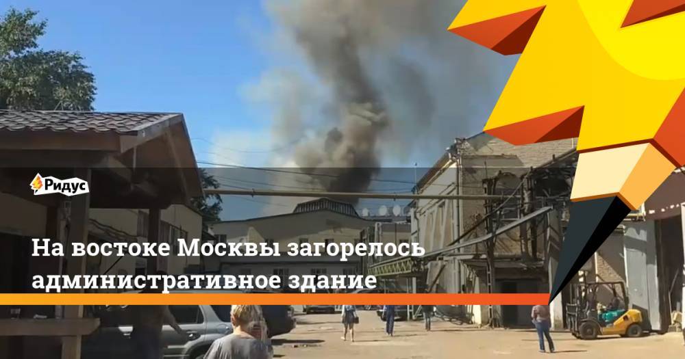 На востоке Москвы загорелось административное здание