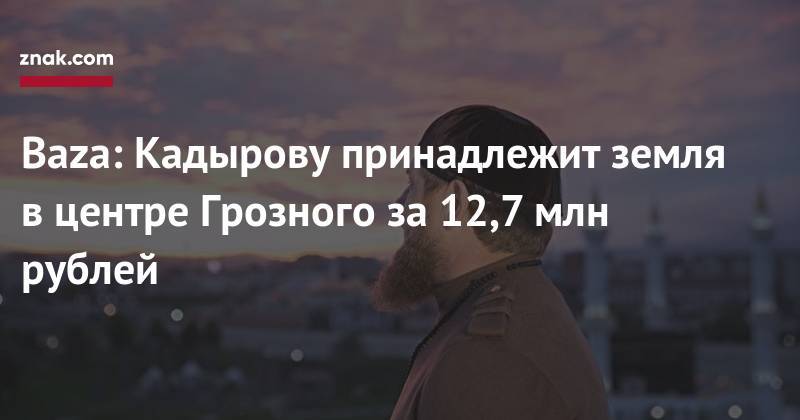 Baza: Кадырову принадлежит земля в&nbsp;центре Грозного за&nbsp;12,7 млн рублей