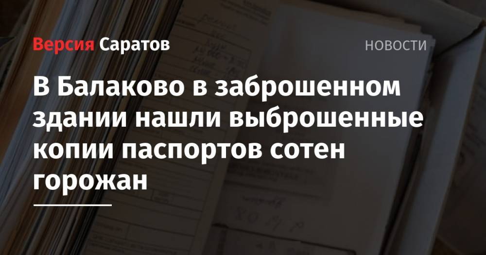 В Балаково в заброшенном здании обнаружили выброшенные копии паспортов сотен горожан