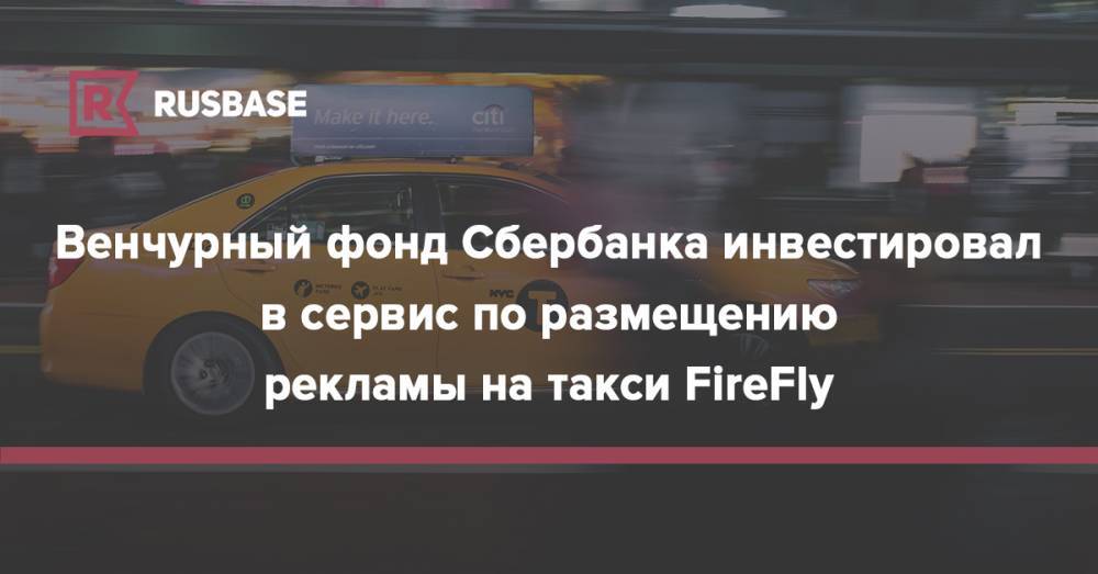 Венчурный фонд Сбербанка инвестировал в сервис по размещению рекламы на такси FireFly