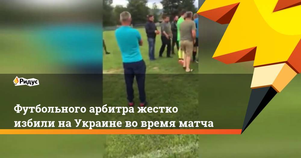 Футбольного арбитра жестко избили на Украине во время матча