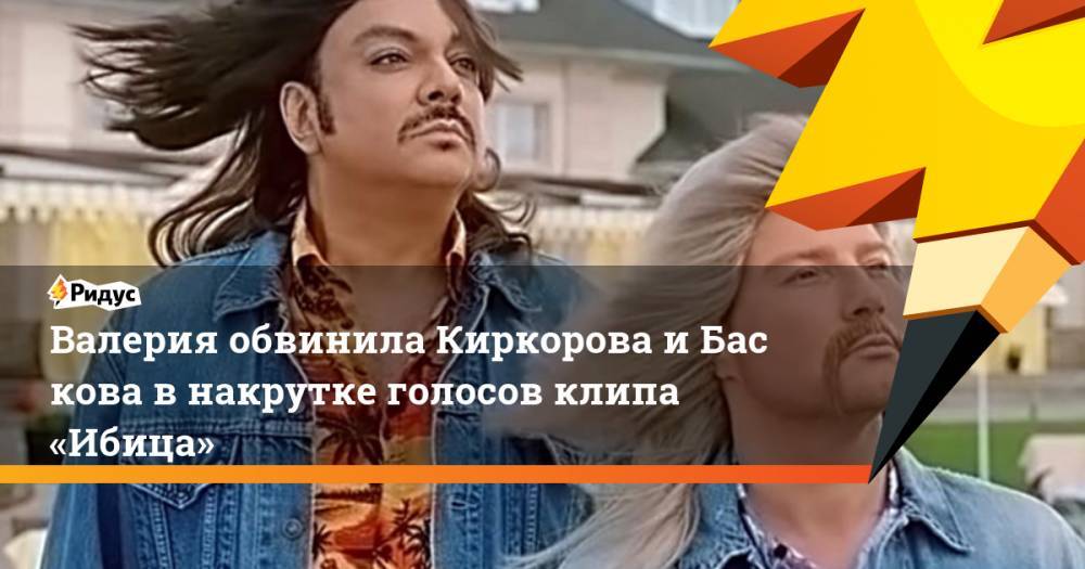 Валерия обвинила Киркорова и Баскова в накрутке голосов клипа «Ибица»