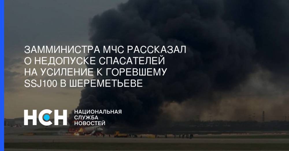 Замминистра МЧС рассказал о недопуске спасателей на усиление к горевшему SSJ100 в Шереметьеве