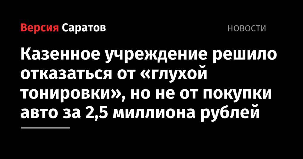 Казенное учреждение решило отказаться от «глухой тонировки», но не от покупки авто за 2,5 миллиона рублей