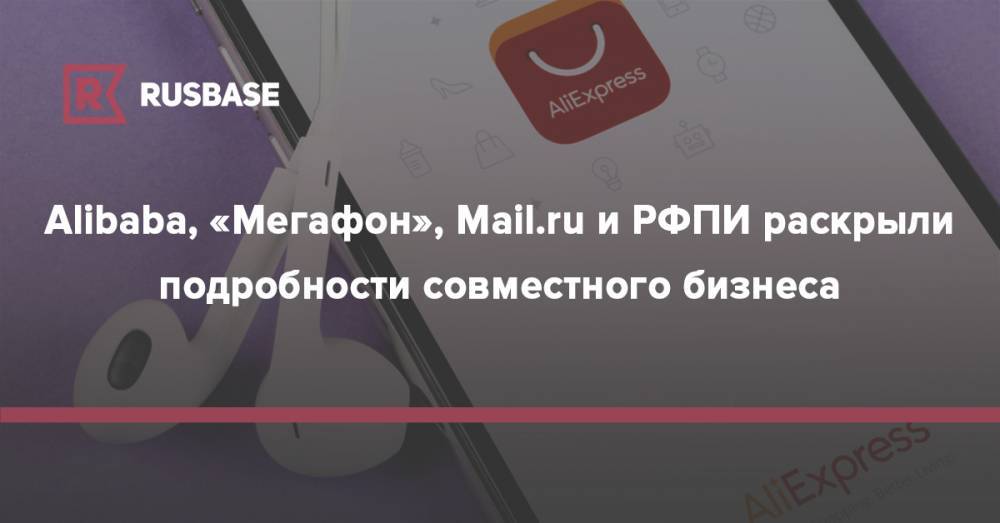 Alibaba, «Мегафон», Mail.ru и РФПИ раскрыли подробности совместного бизнеса