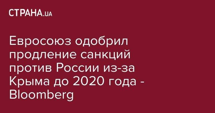 Евросоюз одобрил продление санкций против России из-за Крыма до 2020 года - Bloomberg