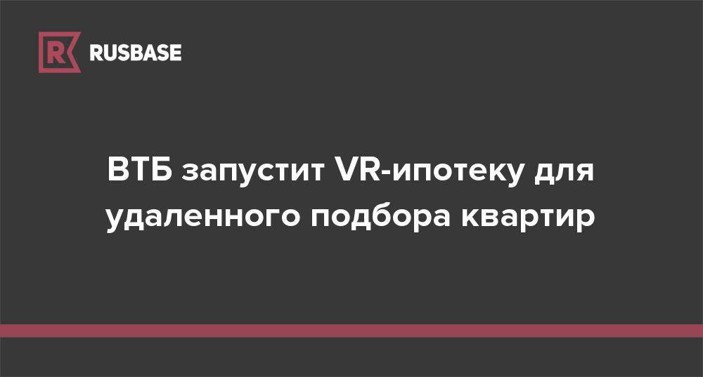 ВТБ запустит VR-ипотеку для удаленного подбора квартир