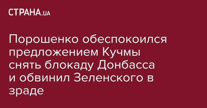Порошенко обеспокоился предложением Кучмы снять блокаду Донбасса и обвинил Зеленского в зраде