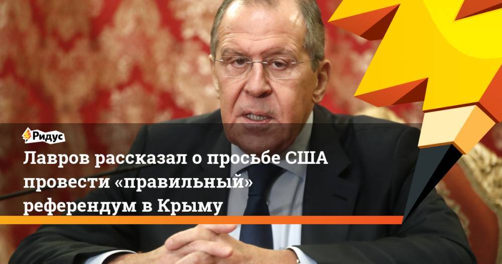 Лавров рассказал о просьбе США провести «правильный» референдум в Крыму