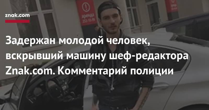 Задержан молодой человек, вскрывший машину шеф-редактора Znak.com. Комментарий полиции