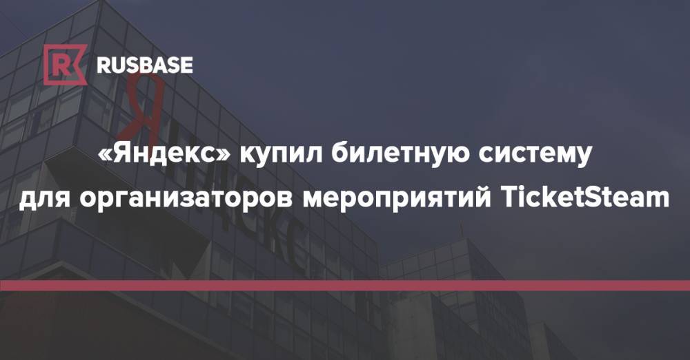 «Яндекс» купил билетную систему для организаторов мероприятий TicketSteam