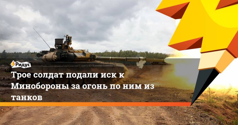Дмитрий Герасимов - Трое солдат подали иск к Минобороны за огонь по ним из танков - ridus.ru - Россия