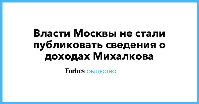 Власти Москвы не стали публиковать сведения о доходах Михалкова