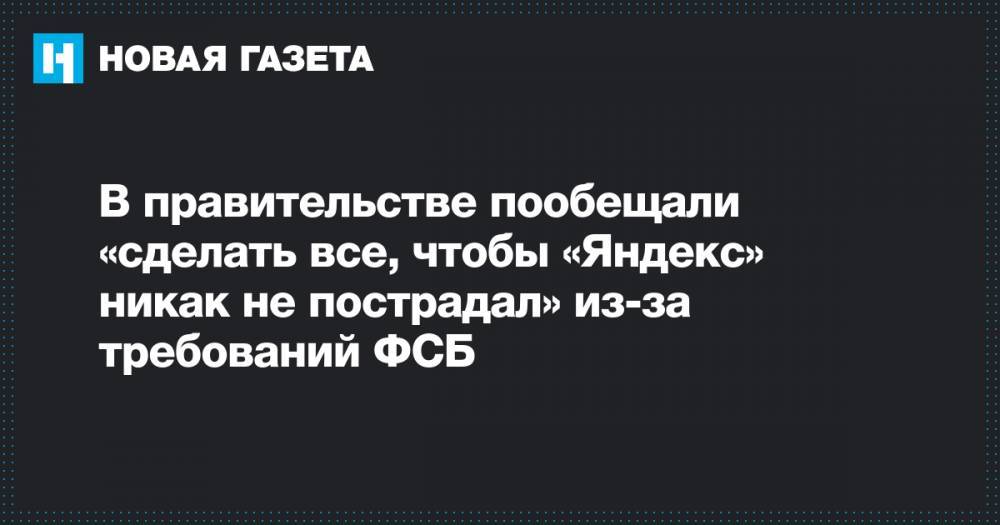 В правительстве пообещали «сделать все, чтобы «Яндекс» никак не пострадал» из-за требований ФСБ