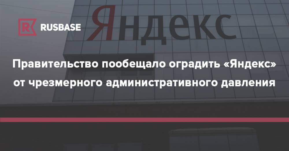 Правительство пообещало оградить «Яндекс» от чрезмерного административного давления