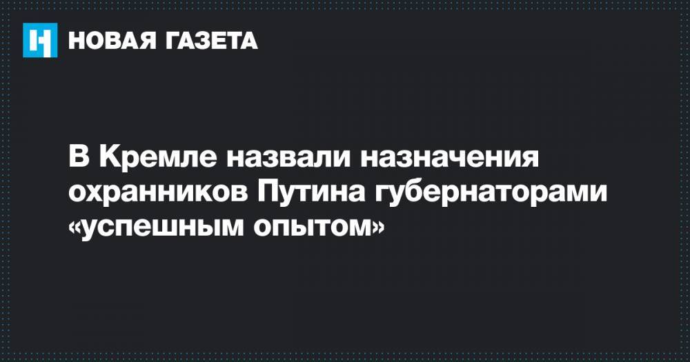 В Кремле назвали назначения охранников Путина губернаторами «успешным опытом»