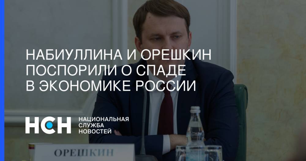 Набиуллина и Орешкин поспорили о спаде в экономике России