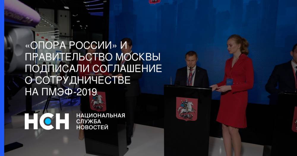 «Опора России» и правительство Москвы подписали соглашение о сотрудничестве на ПМЭФ-2019