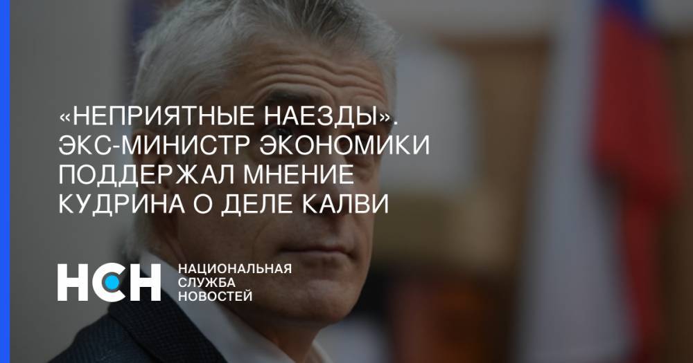 «Неприятные наезды». Экс-министр экономики поддержал мнение Кудрина о деле Калви