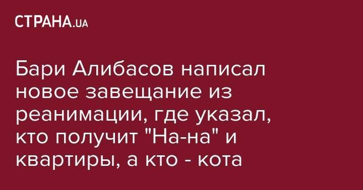 Бари Алибасов написал новое завещание из реанимации, где указал, кто получит "На-на" и квартиры, а кто - кота