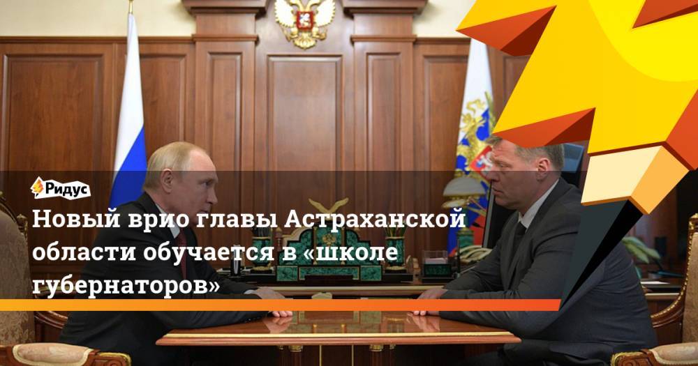 Новый врио главы Астраханской области обучается в «школе губернаторов»