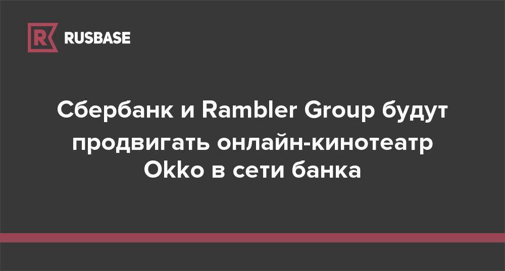 Сбербанк и Rambler Group будут продвигать онлайн-кинотеатр Okko в сети банка