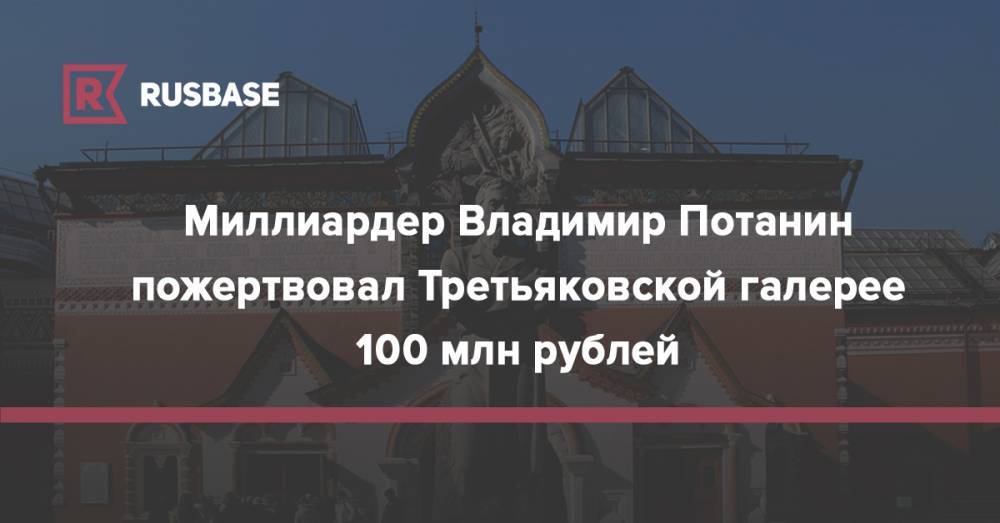 Миллиардер Владимир Потанин пожертвовал Третьяковской галерее 100 млн рублей