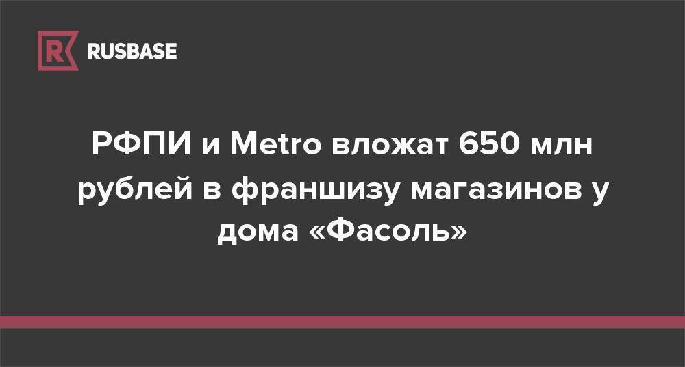 РФПИ и Metro вложат 650 млн рублей в франшизу магазинов у дома «Фасоль»
