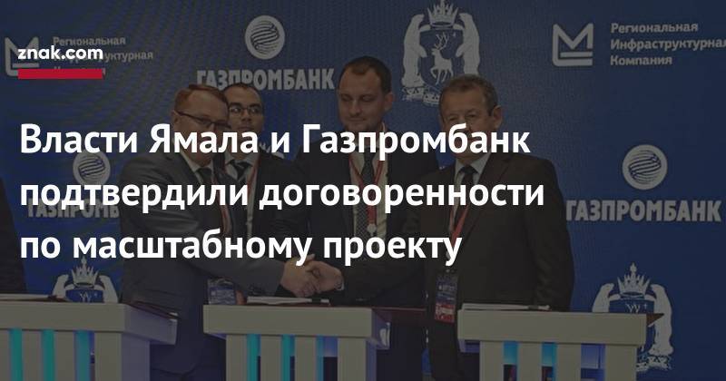 Власти Ямала и&nbsp;Газпромбанк подтвердили договоренности по&nbsp;масштабному проекту