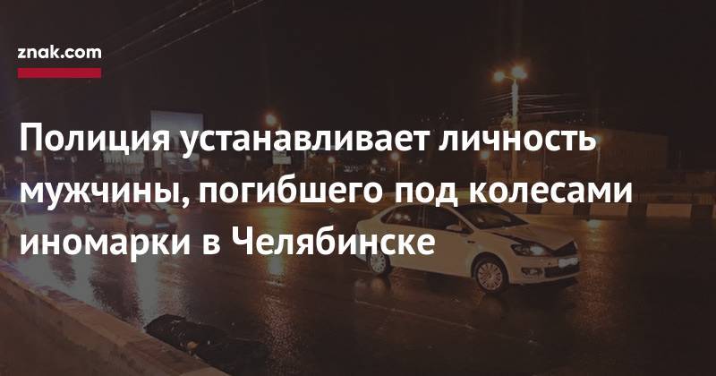 Полиция устанавливает личность мужчины, погибшего под колесами иномарки в&nbsp;Челябинске