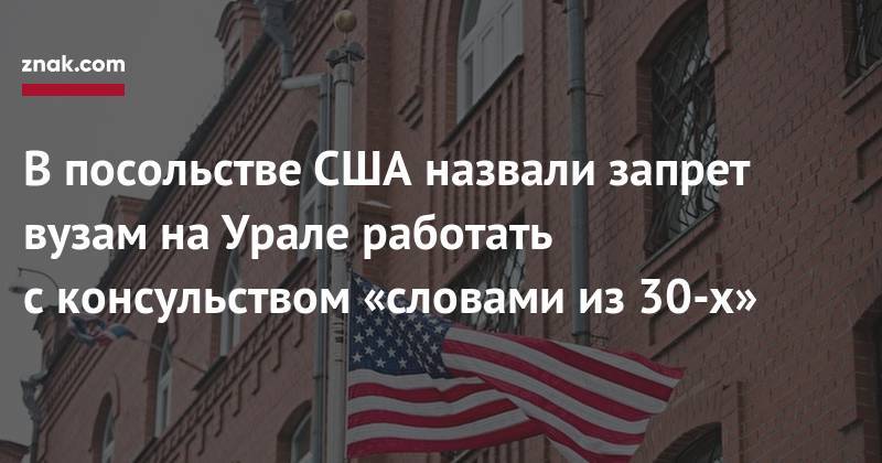 В&nbsp;посольстве США назвали запрет вузам на&nbsp;Урале работать с&nbsp;консульством «словами из&nbsp;30-х»