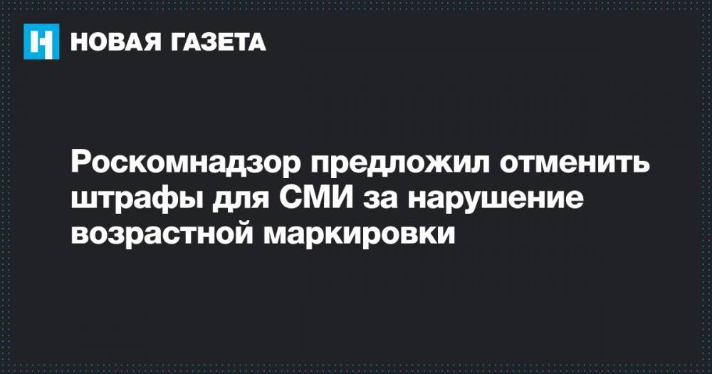 Роскомнадзор предложил отменить штрафы для СМИ за нарушение возрастной маркировки