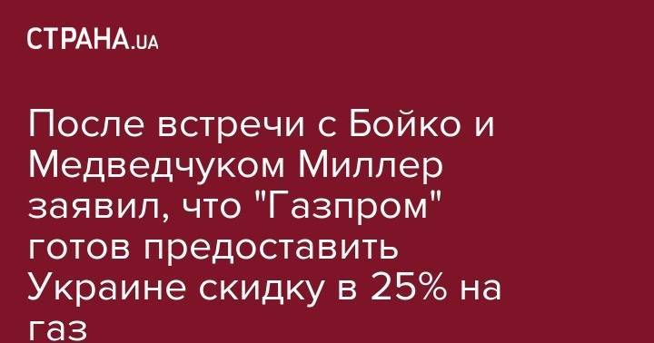 После встречи с Бойко и Медведчуком Миллер заявил, что "Газпром" готов предоставить Украине скидку в 25% на газ