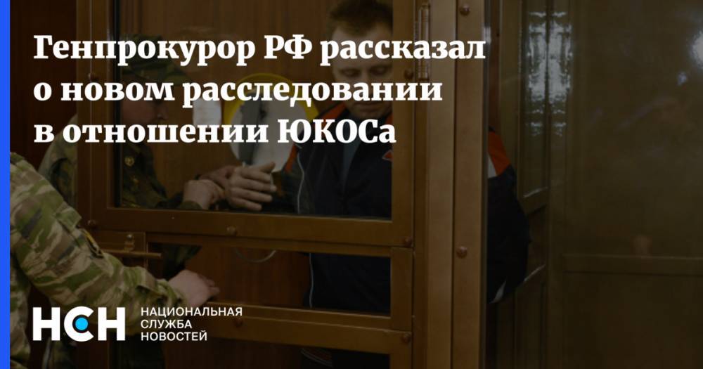 Генпрокурор РФ рассказал о новом расследовании в отношении ЮКОСа