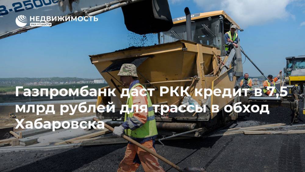 Газпромбанк даст РКК кредит в 7,5 млрд рублей для трассы в обход Хабаровска