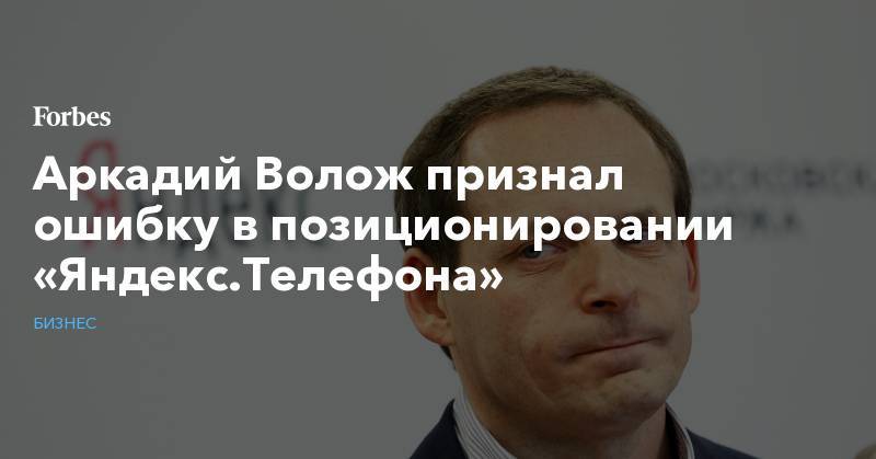 Аркадий Волож признал ошибку в позиционировании «Яндекс.Телефона»