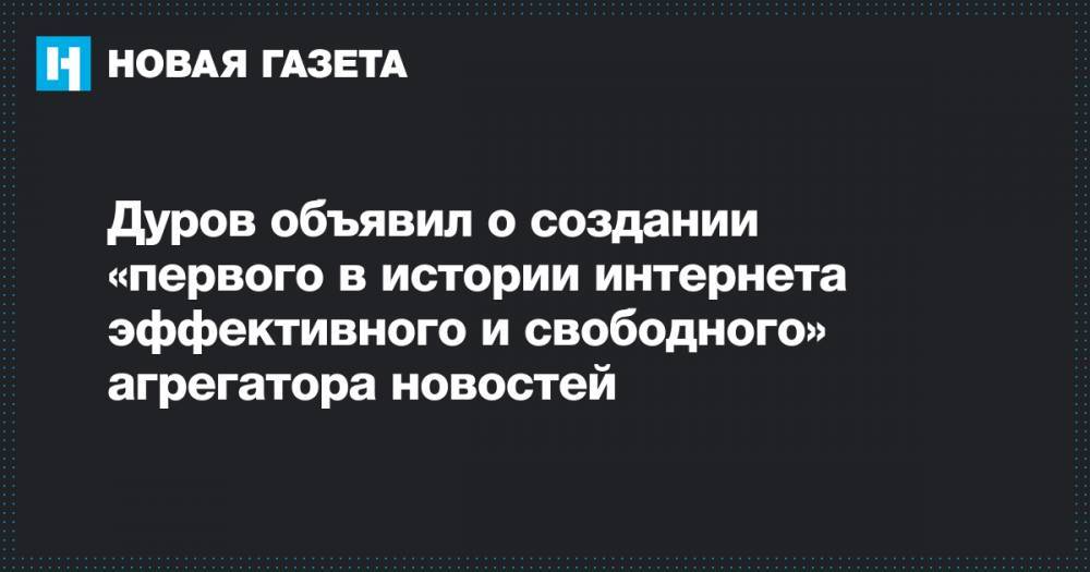 Дуров объявил о создании «первого в истории интернета эффективного и свободного» агрегатора новостей