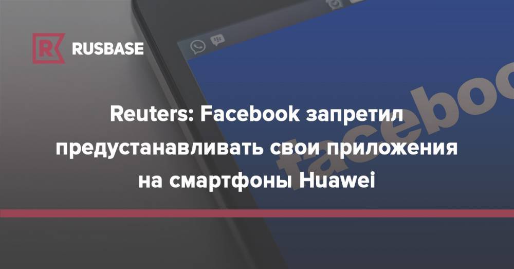 Reuters: Facebook запретил предустанавливать свои приложения на смартфоны Huawei