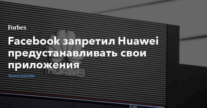 Facebook запретил Huawei предустанавливать свои приложения