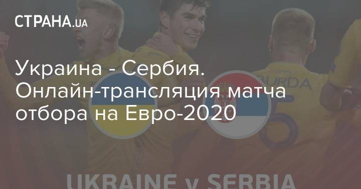 Украина - Сербия. Онлайн-трансляция матча отбора на Евро-2020