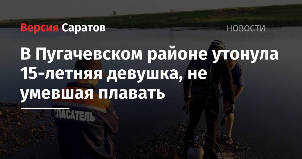 В Пугачевском районе утонула 15-летняя девушка, не умевшая плавать