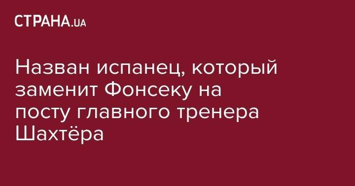 Назван испанец, который заменит Фонсеку на посту главного тренера Шахтёра