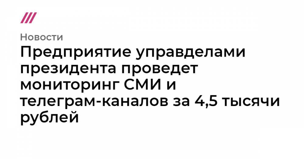 Предприятие управделами президента проведет мониторинг СМИ и телеграм-каналов за 4,5 тысячи рублей