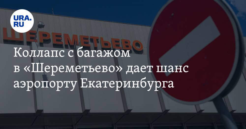 Коллапс&nbsp;с&nbsp;багажом в&nbsp;«Шереметьево» дает шанс аэропорту Екатеринбурга